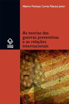As teorias das guerras preventivas e as relações internacionais, do autor Alberto Montoya Correa Palacios Junior