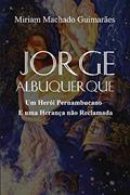 Ler Jorge Albuquerque - Um Herói Pernambucano e uma Herança não Reclamada, do autor Miriam Machado Guimara~es Ler Jorge Albuquerque - Um Herói Pernambucano e uma Herança não Reclamada, do autor Miriam Machado Guimara~es