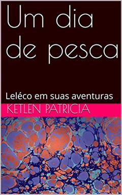 Um dia de pesca: Leléco em suas aventuras, do autor Ketlen Patricia