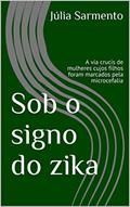 Ler Sob o signo do zika: A via crucis de mulheres cujos filhos foram marcados pela microcefalia, do autor Júlia Sarmento