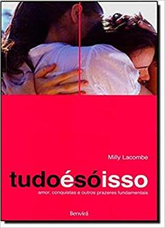Tudo é só isso: Amor, conquistas e outros prazeres fundamentais, do autor Milly Lacombe