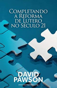 Completando a Reforma de Lutero no Século 21, do autor David Pawson