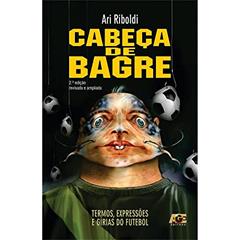Cabeça de Bagre. Termos, Expressões e Gírias do Futebol, do autor Ari Riboldi