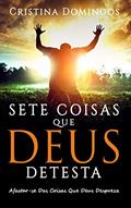 Ler SETE COISAS QUE DEUS DETESTA: Tornar-se a Pessoa que Deus Te Propôs Ser., do autor Cristina Domingos