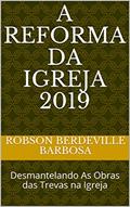 Ler A REFORMA DA IGREJA 2019: Desmantelando As Obras das Trevas na Igreja, do autor Robson Berdeville Barbosa; Robson Berdeville
