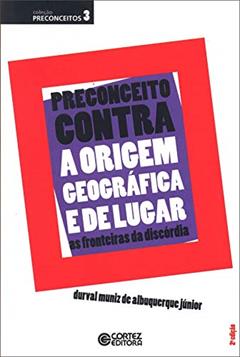 Preconceito contra a origem geográfica e de lugar: as fronteiras da discórdia, do autor Albuquerque Jr.  Durval Muniz de