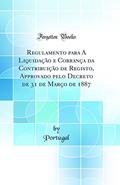 Ler Regulamento para A Liquidação e Cobrança da Contribuição de Registo, Approvado pelo Decreto de 31 de Março de 1887 (Classic Reprint), do autor Portugal Ler Regulamento para A Liquidação e Cobrança da Contribuição de Registo, Approvado pelo Decreto de 31 de Março de 1887 (Classic Reprint), do autor Portugal
