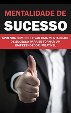 MENTALIDADE DE SUCESSO: APRENDA COMO CULTIVAR UMA MENTALIDADE DE SUCESSO PARA SE TORNAR UM EMPREENDEDOR IMBATÍVEL, do autor Rosinete Pinheiro