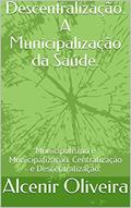 Ler Descentralização. A Municipalização da Saúde.: Municipalismo e Municipalização. Centralização e Descentralização., do autor Alcenir Oliveira; Gilberto Tristão Ler Descentralização. A Municipalização da Saúde.: Municipalismo e Municipalização. Centralização e Descentralização., do autor Alcenir Oliveira; Gilberto Tristão