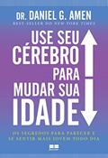 Ler Use seu cérebro para mudar sua idade: Os segredos para parecer e se sentir mais jovem todo dia, do autor Daniel G. Amen