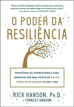 O poder da resiliência: Princípios da neurociência para desenvolver uma fonte de calma, força e felicidade em sua vida, do autor Rick Hanson; Forrest Hanson