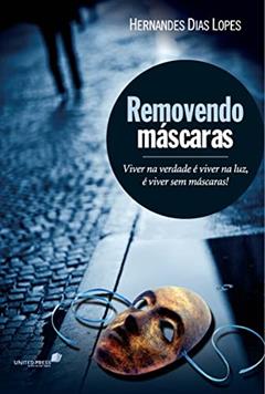 Removendo máscaras: Viver na verdade é viver na luz, é viver sem máscaras, do autor Hernandes Dias Lopes