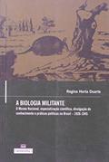 Ler A Biologia Militante: o Museu Nacional, Especialização Científica, Divulgação do Conhecimento e Práticas Políticas no Brasil - 1926-1945, do autor Regina Horta Duarte