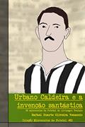 Ler Urbano Caldeira e a invenção santástica: 25 microcontos de futebol do Alvinegro Praiano, do autor Rafael Duarte Oliveira Venancio