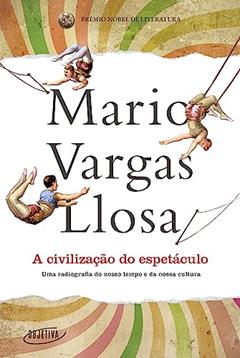 A civilização do espetáculo: Uma radiografia do nosso tempo e da nossa cultura, do autor Mario Vargas Llosa
