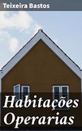 Ler Habitações Operarias: Revelando as condições precárias de moradia dos trabalhadores urbanos no Brasil do século XIX, do autor Teixeira Bastos