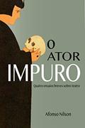 Ler O ator impuro: Quatro ensaios breves sobre teatro, do autor Afonso Nilson
