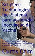 Ler Schpleee Technologies, Inc. Sistema para acelerado Inoculação de Vacina: O caminho mais rápido para a imunidade de rebanho, E como livrar o mundo de COVID-19, do autor Curtis Crim