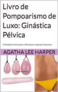 Ler Livro de Pompoarismo de Luxo: Ginástica Pélvica: A Ginástica Intima para Mulheres (Guia Prático), do autor Agatha Lee Harper