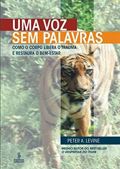 Uma voz sem palavras: Como o corpo libera o trauma e restaura o bem-estar, do autor Peter A. Levine