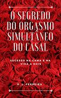 Ler O Segredo do Orgasmo Simultâneo do casal: Sucesso na cama e na vida a dois (Sexualidade do Casal Livro 1), do autor E.L. Ferreira Ler O Segredo do Orgasmo Simultâneo do casal: Sucesso na cama e na vida a dois (Sexualidade do Casal Livro 1), do autor E.L. Ferreira