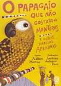 Ler O papagaio que não gostava de mentiras: e outras fábulas africanas, do autor Adilson Martins