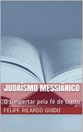 Ler Judaísmo Messiânico: O Despertar pela fé de Cristo (O Movimento Judaico Messiânico no Brasil Livro 1), do autor Felipe Ricardo Guido