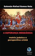 Ler A esperança messiânica: Matriz judaica e perspectiva cristã, do autor Salomão Rafael Gomes Neto