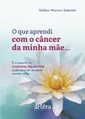 Ler O que Aprendi com o Câncer da Minha Mãe...: e o quanto os Cuidados Paliativos Poderiam ter Mudado nossas Vidas..., do autor Stéfani Martins Sabetzki