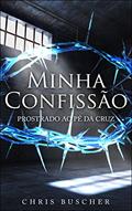 Ler Minha Confissão: Prostrado ao pé da Cruz, do autor Chris Buscher