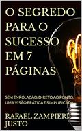 Ler O SEGREDO PARA O SUCESSO EM 7 PÁGINAS: SEM ENROLAÇÃO, DIRETO AO PONTO, UMA VISÃO PRÁTICA E SIMPLIFICADA, do autor RAFAEL ZAMPIERI JUSTO Ler O SEGREDO PARA O SUCESSO EM 7 PÁGINAS: SEM ENROLAÇÃO, DIRETO AO PONTO, UMA VISÃO PRÁTICA E SIMPLIFICADA, do autor RAFAEL ZAMPIERI JUSTO