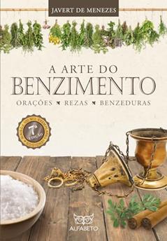 Arte do Benzimento, A: Orações, Rezas, Benzeduras, do autor Javert de Menezes