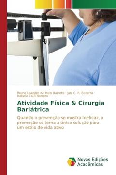 Atividade Física & Cirurgia Bariátrica: Quando a prevenção se mostra ineficaz, a promoção se torna a única solução para um estilo de vida ativo, do autor Barreto Bruno Leandro de Melo; Bezerra Jani C. P.; Barreto Isabella CGR