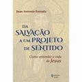 Ler Da salvação a um projeto de sentido: Como entender a vida de Jesus, do autor Juan Antonio Estrada