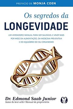 Os segredos da longevidade: Um verdadeiro manual para ser saudável e viver mais por meio da alimentação, da medicina preventiva e do equilíbrio do seu organismo, do autor Edmond Saab Junior