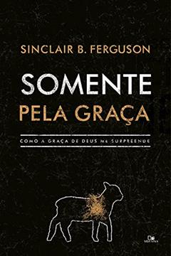 Somente Pela Graça, do autor Sinclair B. Ferguson