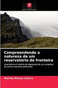 Ler Compreendendo a natureza de um reservatório de fronteira: Arquitetura e história de deposição de um complexo de canais marinhos profundos, do autor Martha Mussa-Caleca