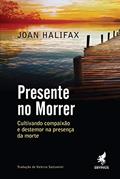 Ler Presente no morrer: Cultivando compaixão e destemor na presença da morte, do autor Joan Halifax Ler Presente no morrer: Cultivando compaixão e destemor na presença da morte, do autor Joan Halifax