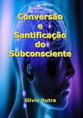 Ler Conversao e Santificacao do Subconsciente, do autor Silvio Dutra
