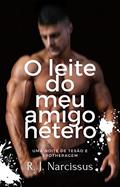 Ler O leite do meu amigo hétero: Uma noite de tesão e brotheragem, do autor R. J. Narcissus; R. J. Narcissus