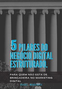 5 Pilares do Negócio Digital Estruturado: Para quem não está de brincadeira no Marketing Digital, do autor Rafael Magalhães