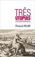Ler Três utopias contemporâneas, do autor Francis Wolff Ler Três utopias contemporâneas, do autor Francis Wolff