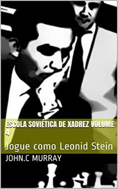 Escola Soviética de Xadrez volume 4: Jogue como Leonid Stein, do autor John.C Murray