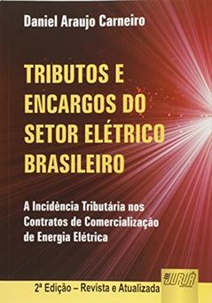 Tributos e Encargos do Setor Elétrico Brasileiro. A Incidência Tributária nos Contratos de Comercialização de Energia Elétrica, do autor Daniel Araújo Carneiro