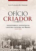 Ler Ofício criador - Inventores e inventos na lavoura cafeeira no Brasil (1870-1910), do autor Luiz Cláudio Ribeiro Ler Ofício criador - Inventores e inventos na lavoura cafeeira no Brasil (1870-1910), do autor Luiz Cláudio Ribeiro
