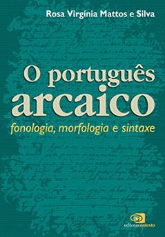 Português arcaico: Fonologia, morfologia e sintaxe, do autor Rosa Virgínia de Mattos e Silva