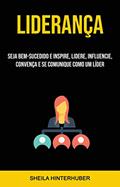 Ler Liderança: Seja Bem-sucedido E Inspire, Lidere, Influencie, Convença E Se Comunique Como Um Líder, do autor Sheila Hinterhuber Ler Liderança: Seja Bem-sucedido E Inspire, Lidere, Influencie, Convença E Se Comunique Como Um Líder, do autor Sheila Hinterhuber
