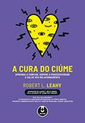A Cura do Ciúme: Aprenda a Confiar, Supere a Possessividade e Salve Seu Relacionamento, do autor Robert L. Leahy