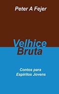 Ler Velhice Bruta: Contos para Espíritos Jovens, do autor Peter A Fejer
