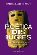 Ler Poética dos Bugres: uma Incursão Sobre Arte, Identidade e o Outro, do autor Isabella Banducci Amizo